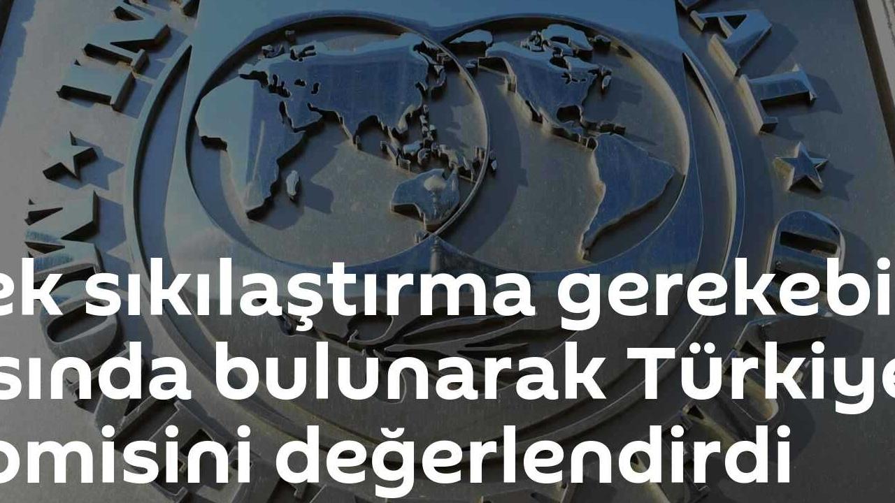 IMF: Türkiye Ekonomisine Ek Sıkılaştırma Gerekebilir