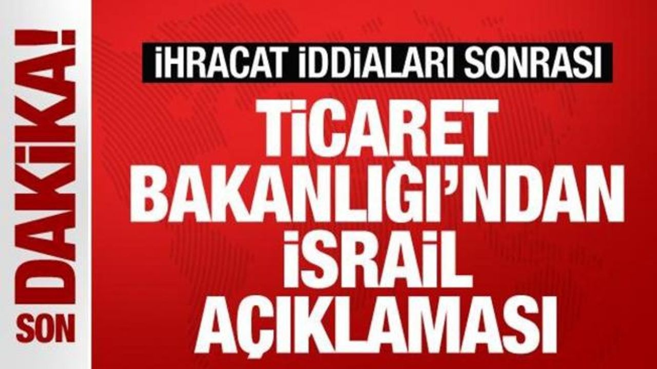 Ticaret Bakanlığı'ndan Net Yalanlama: İsrail Ticaret İddiaları Gerçeği Yansıtıyor mu?