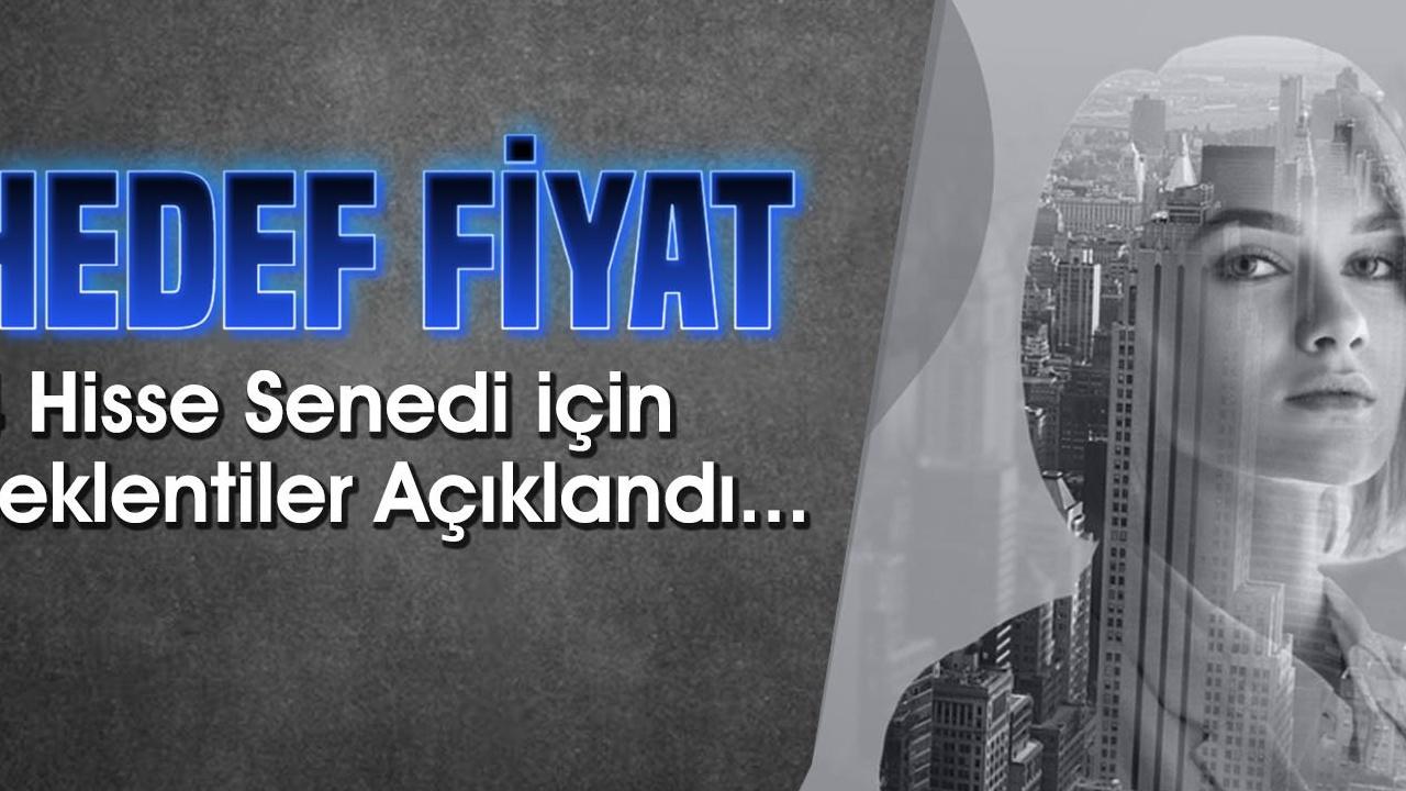 4 Hisse İçin Yeni Hedef Fiyatlar Açıklandı!